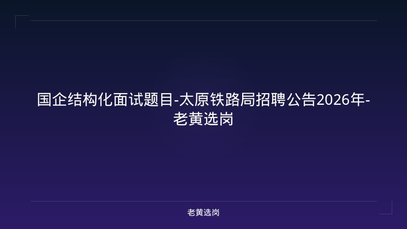 国企结构化面试题目-太原铁路局招聘公告2026年-老黄选岗 - 老黄选岗