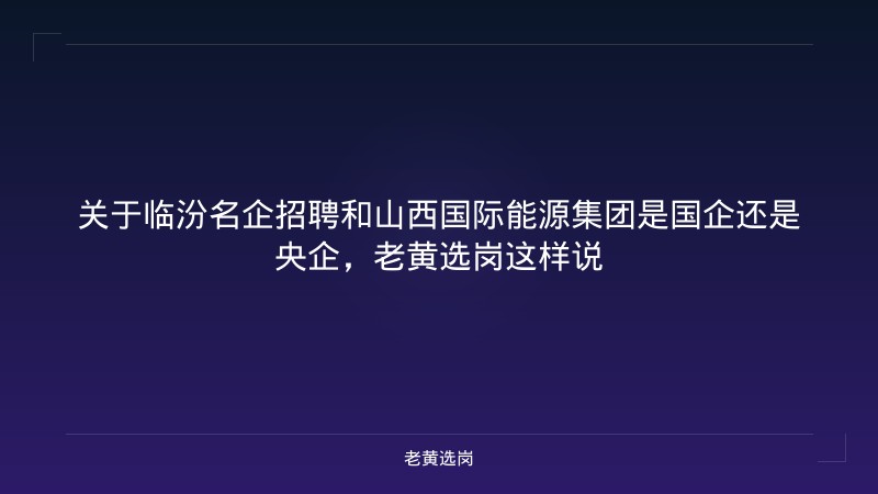 关于临汾名企招聘和山西国际能源集团是国企还是央企，老黄选岗这样说 - 老黄选岗