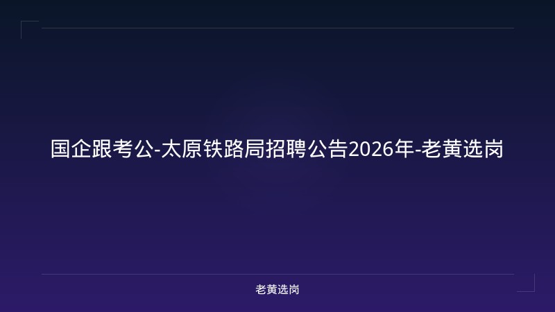 国企跟考公-太原铁路局招聘公告2026年-老黄选岗 - 老黄选岗