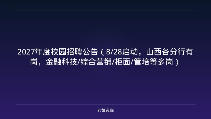 2027年度校园招聘公告（8/28启动，山西各分行有岗，金融科技/综合营销/柜面/管培等多岗） - 老黄选岗