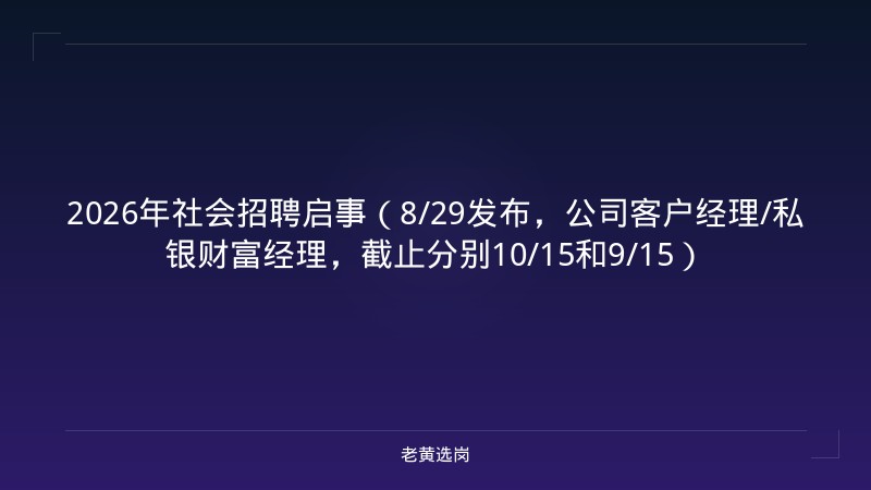 2026年社会招聘启事（8/29发布，公司客户经理/私银财富经理，截止分别10/15和9/15） - 老黄选岗