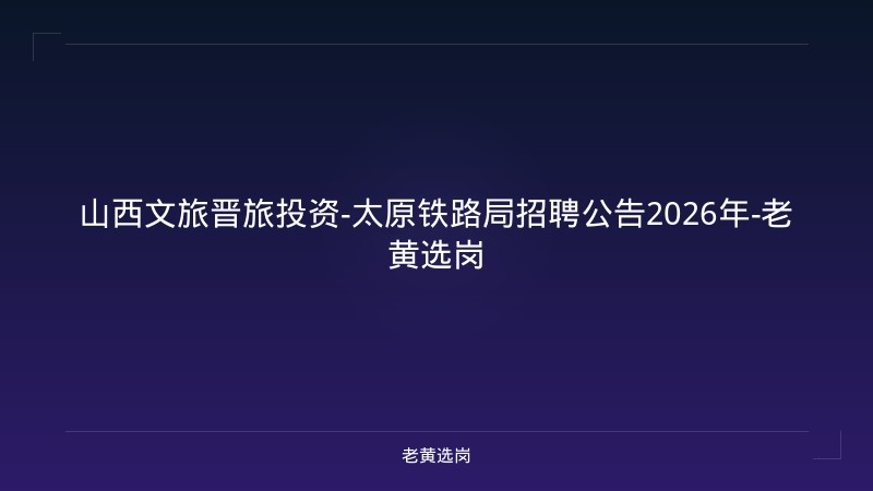 山西文旅晋旅投资-太原铁路局招聘公告2026年-老黄选岗 - 老黄选岗