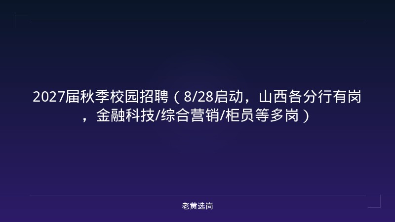 2027届秋季校园招聘（8/28启动，山西各分行有岗，金融科技/综合营销/柜员等多岗） - 老黄选岗