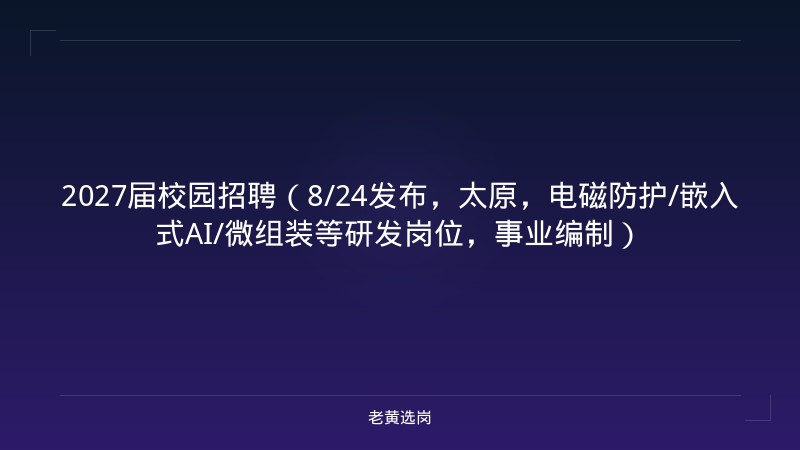 2027届校园招聘（8/24发布，太原，电磁防护/嵌入式AI/微组装等研发岗位，事业编制） - 老黄选岗