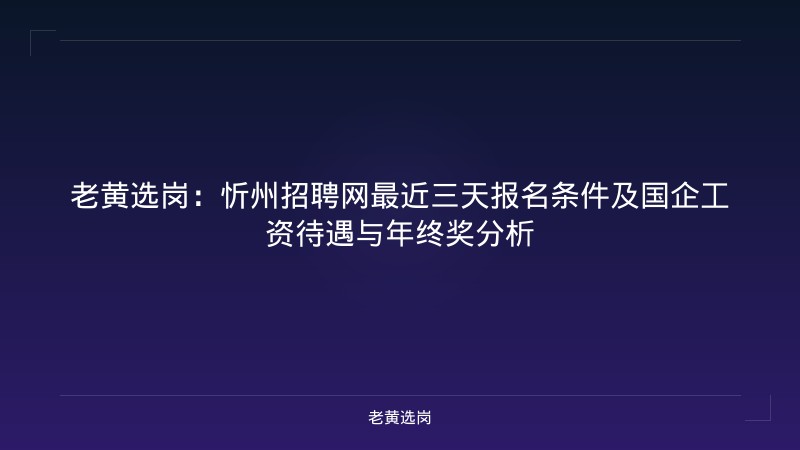 老黄选岗：忻州招聘网最近三天报名条件及国企工资待遇与年终奖分析 - 老黄选岗