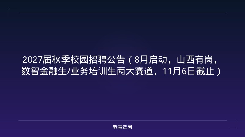 2027届秋季校园招聘公告（8月启动，山西有岗，数智金融生/业务培训生两大赛道，11月6日截止） - 老黄选岗