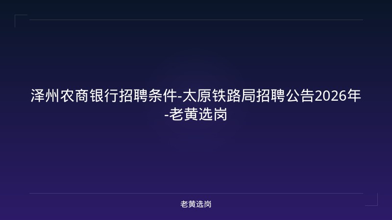 泽州农商银行招聘条件-太原铁路局招聘公告2026年-老黄选岗 - 老黄选岗