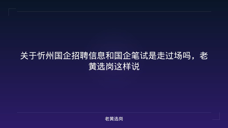 关于忻州国企招聘信息和国企笔试是走过场吗，老黄选岗这样说 - 老黄选岗