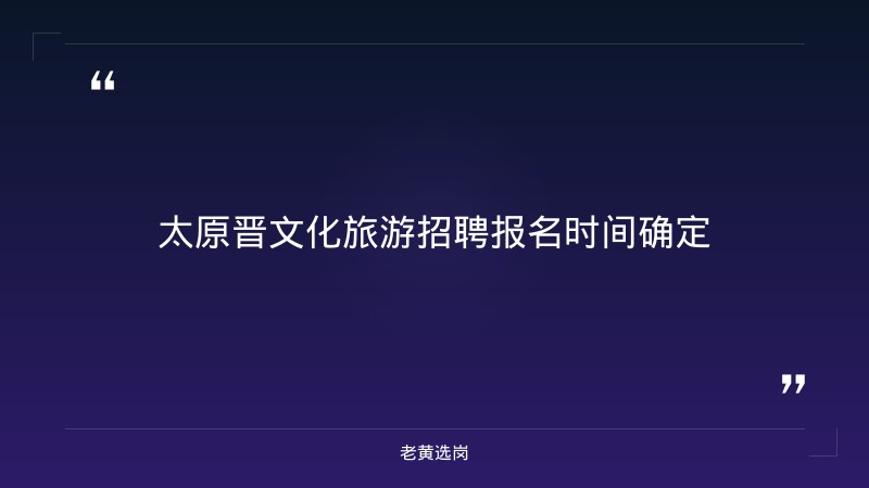 老黄选岗整理：太原晋文化旅游招聘报名时间是多少及山西国企培训机构排名榜单最新动态 - 章节