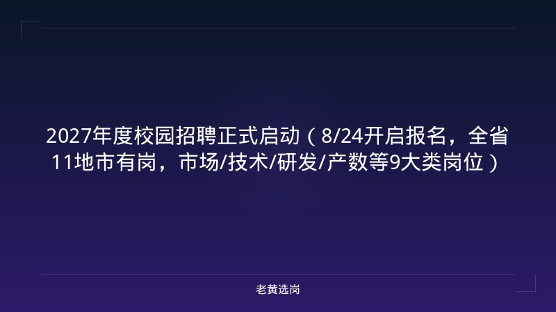 2027年度校园招聘正式启动（8/24开启报名，全省11地市有岗，市场/技术/研发/产数等9大类岗位） - 老黄选岗