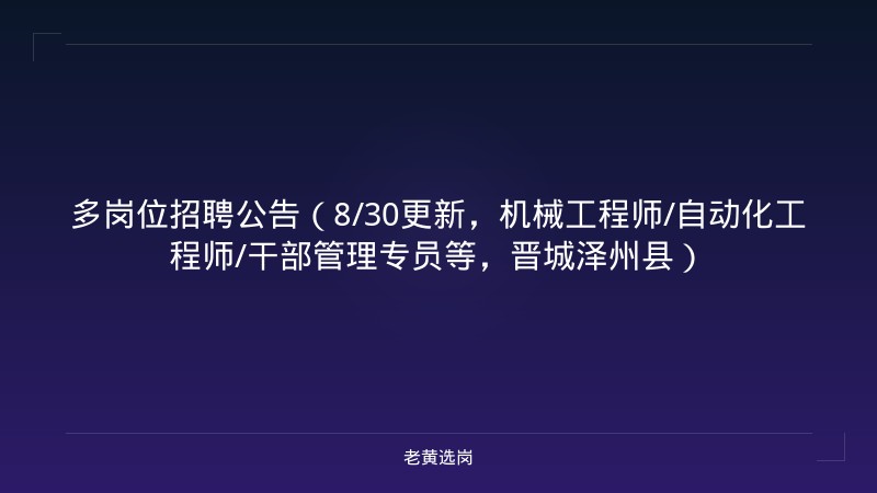 多岗位招聘公告（8/30更新，机械工程师/自动化工程师/干部管理专员等，晋城泽州县） - 老黄选岗