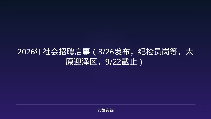 2026年社会招聘启事（8/26发布，纪检员岗等，太原迎泽区，9/22截止） - 老黄选岗
