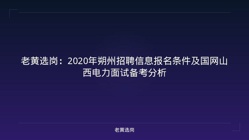 老黄选岗：2020年朔州招聘信息报名条件及国网山西电力面试备考分析 - 老黄选岗