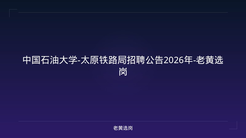中国石油大学-太原铁路局招聘公告2026年-老黄选岗 - 老黄选岗
