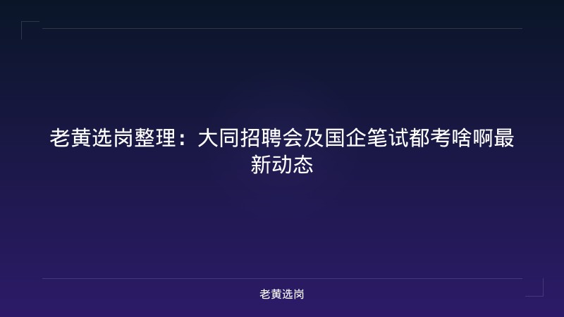 老黄选岗整理：大同招聘会及国企笔试都考啥啊最新动态 - 老黄选岗