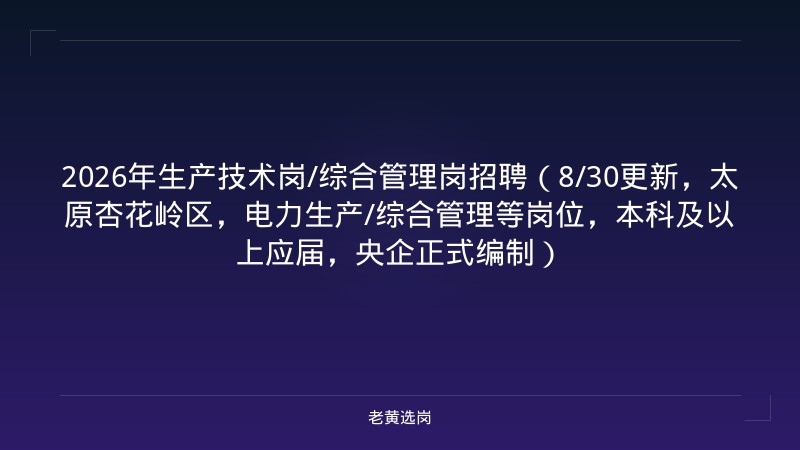 2026年生产技术岗/综合管理岗招聘（8/30更新，太原杏花岭区，电力生产/综合管理等岗位，本科及以上应届，央企正式编制） - 老黄选岗