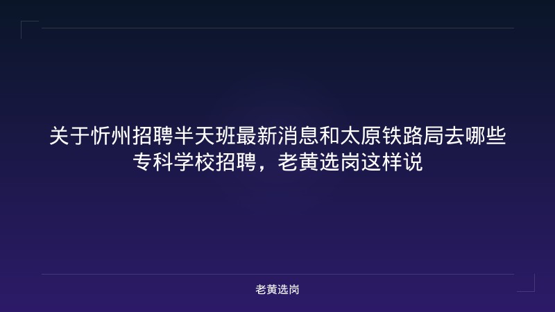 关于忻州招聘半天班最新消息和太原铁路局去哪些专科学校招聘，老黄选岗这样说 - 老黄选岗