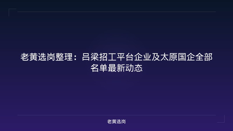 老黄选岗整理：吕梁招工平台企业及太原国企全部名单最新动态 - 老黄选岗