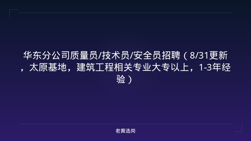 华东分公司质量员/技术员/安全员招聘（8/31更新，太原基地，建筑工程相关专业大专以上，1-3年经验） - 老黄选岗