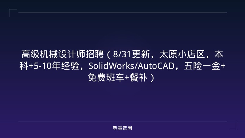 高级机械设计师招聘（8/31更新，太原小店区，本科+5-10年经验，SolidWorks/AutoCAD，五险一金+免费班车+餐补） - 老黄选岗