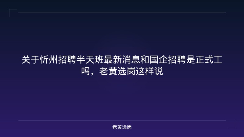 关于忻州招聘半天班最新消息和国企招聘是正式工吗，老黄选岗这样说 - 老黄选岗