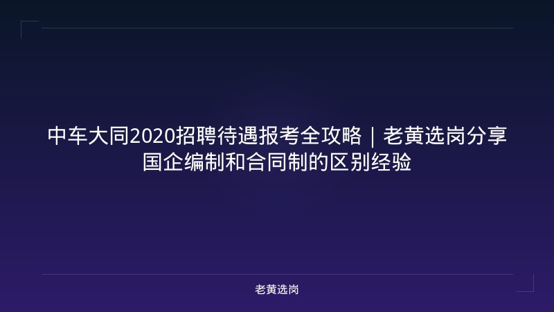 中车大同2020招聘待遇报考全攻略｜老黄选岗分享国企编制和合同制的区别经验 - 老黄选岗