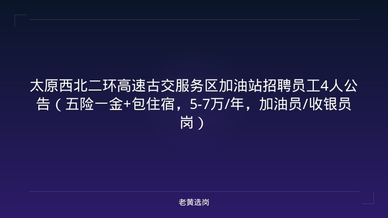 太原西北二环高速古交服务区加油站招聘员工4人公告（五险一金+包住宿，5-7万/年，加油员/收银员岗） - 老黄选岗