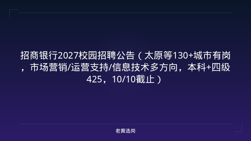 招商银行2027校园招聘公告（太原等130+城市有岗，市场营销/运营支持/信息技术多方向，本科+四级425，10/10截止） - 老黄选岗