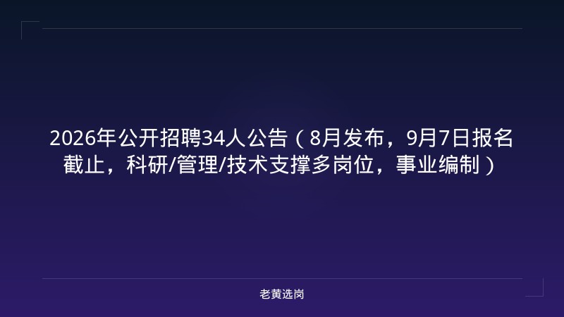 2026年公开招聘34人公告（8月发布，9月7日报名截止，科研/管理/技术支撑多岗位，事业编制） - 老黄选岗