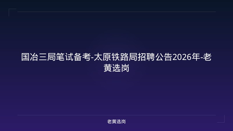 国冶三局笔试备考-太原铁路局招聘公告2026年-老黄选岗 - 老黄选岗