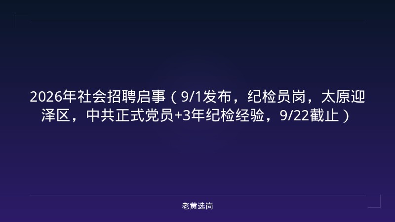 2026年社会招聘启事（9/1发布，纪检员岗，太原迎泽区，中共正式党员+3年纪检经验，9/22截止） - 老黄选岗