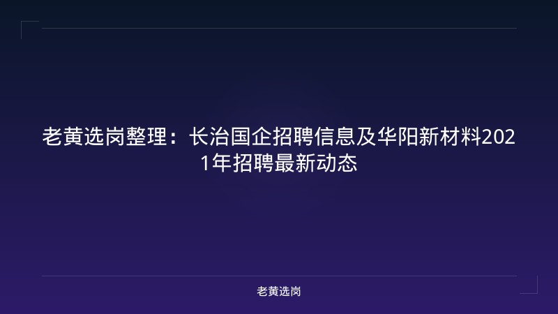 老黄选岗整理：长治国企招聘信息及华阳新材料2021年招聘最新动态 - 老黄选岗