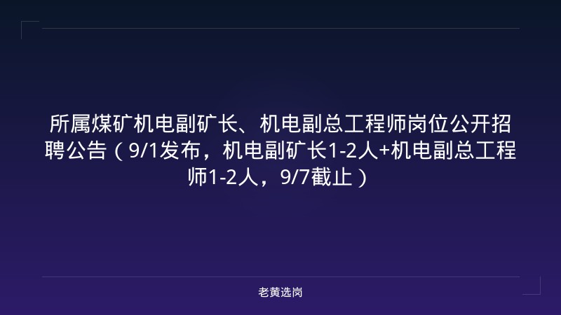 所属煤矿机电副矿长、机电副总工程师岗位公开招聘公告（9/1发布，机电副矿长1-2人+机电副总工程师1-2人，9/7截止） - 老黄选岗