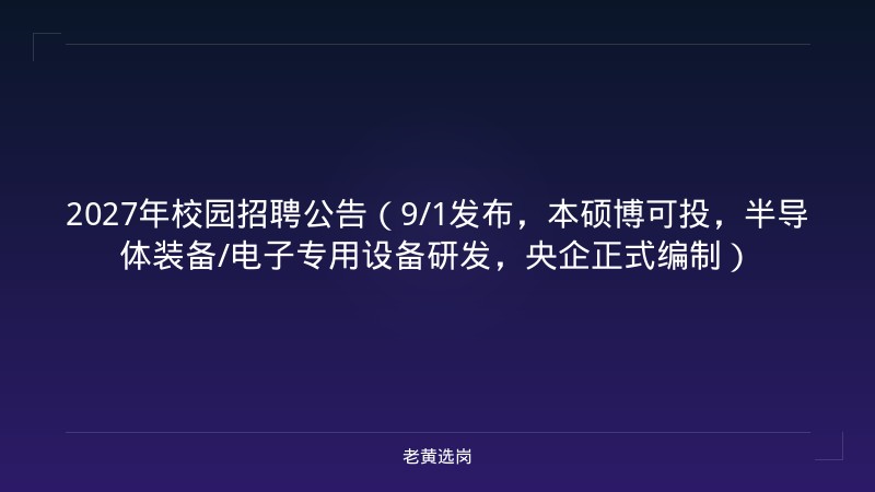 2027年校园招聘公告（9/1发布，本硕博可投，半导体装备/电子专用设备研发，央企正式编制） - 老黄选岗