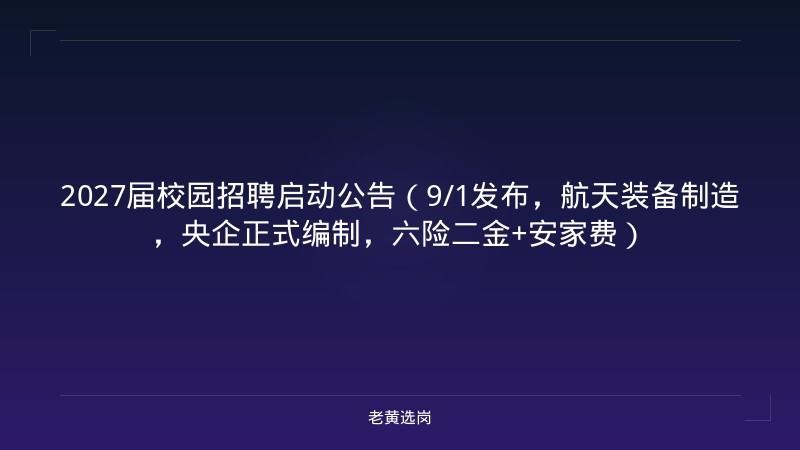 2027届校园招聘启动公告（9/1发布，航天装备制造，央企正式编制，六险二金+安家费） - 老黄选岗