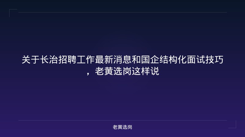 关于长治招聘工作最新消息和国企结构化面试技巧，老黄选岗这样说 - 老黄选岗