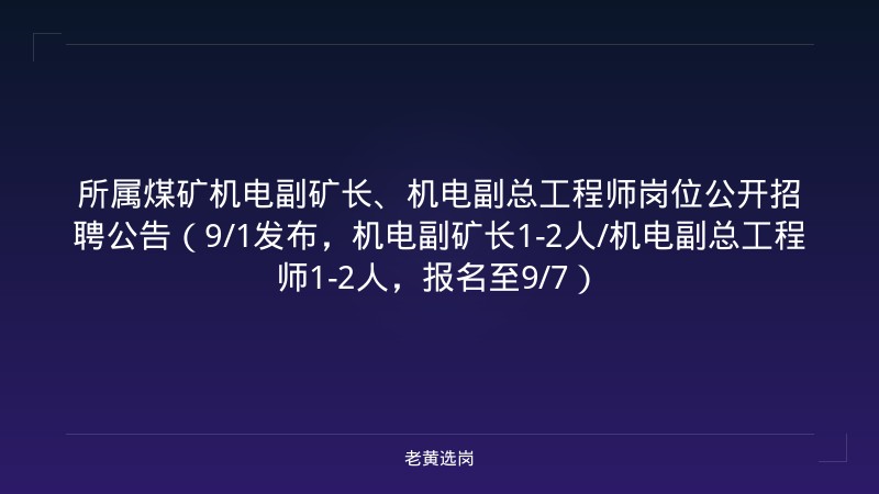 所属煤矿机电副矿长、机电副总工程师岗位公开招聘公告（9/1发布，机电副矿长1-2人/机电副总工程师1-2人，报名至9/7） - 老黄选岗