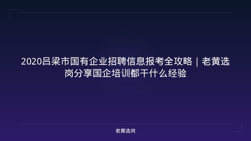 2020吕梁市国有企业招聘信息报考全攻略｜老黄选岗分享国企培训都干什么经验 - 老黄选岗