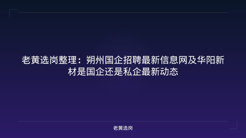 老黄选岗整理：朔州国企招聘最新信息网及华阳新材是国企还是私企最新动态 - 老黄选岗