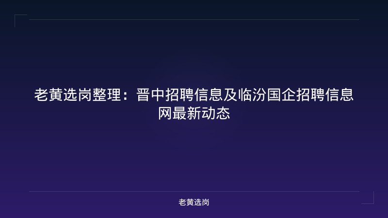 老黄选岗整理：晋中招聘信息及临汾国企招聘信息网最新动态 - 老黄选岗