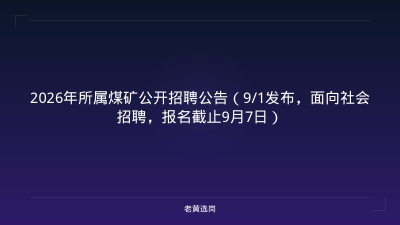 2026年所属煤矿公开招聘公告（9/1发布，面向社会招聘，报名截止9月7日） - 老黄选岗