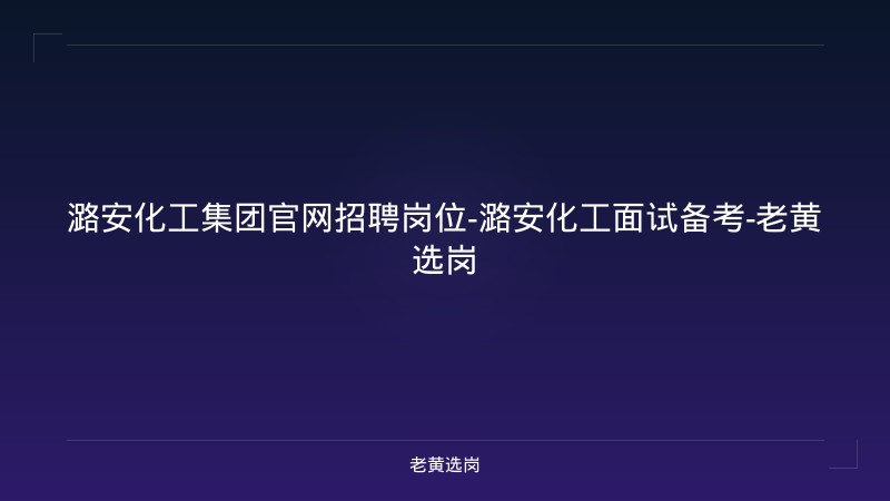 潞安化工集团官网招聘岗位-潞安化工面试备考-老黄选岗 - 老黄选岗