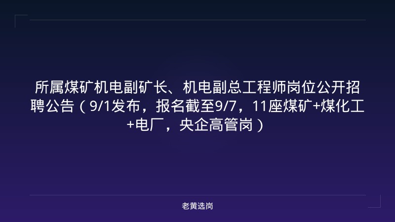 所属煤矿机电副矿长、机电副总工程师岗位公开招聘公告（9/1发布，报名截至9/7，11座煤矿+煤化工+电厂，央企高管岗） - 老黄选岗
