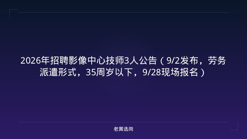 2026年招聘影像中心技师3人公告（9/2发布，劳务派遣形式，35周岁以下，9/28现场报名） - 老黄选岗