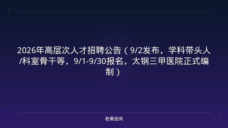 2026年高层次人才招聘公告（9/2发布，学科带头人/科室骨干等，9/1-9/30报名，太钢三甲医院正式编制） - 老黄选岗