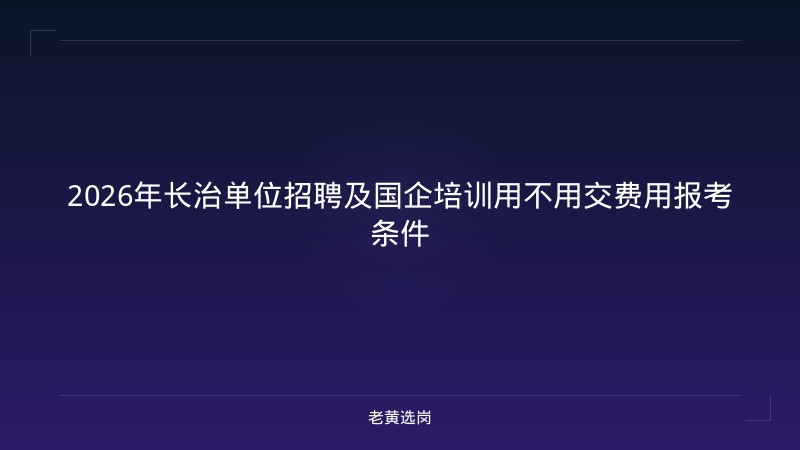 2026年长治单位招聘及国企培训用不用交费用报考条件 - 老黄选岗