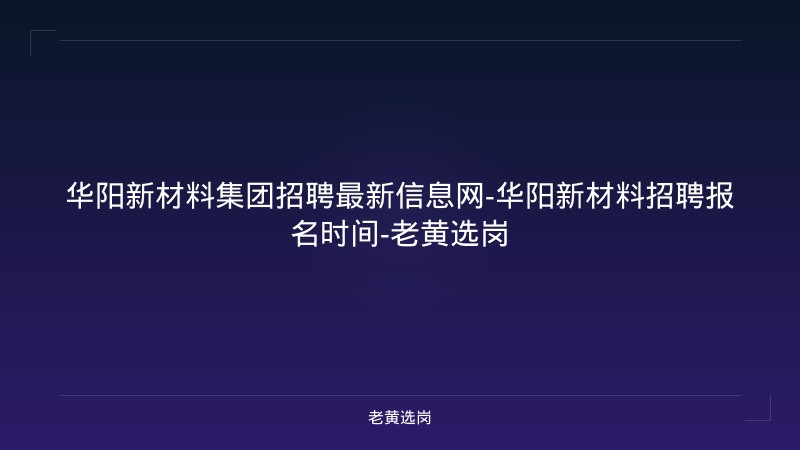 华阳新材料集团招聘最新信息网-华阳新材料招聘报名时间-老黄选岗 - 老黄选岗