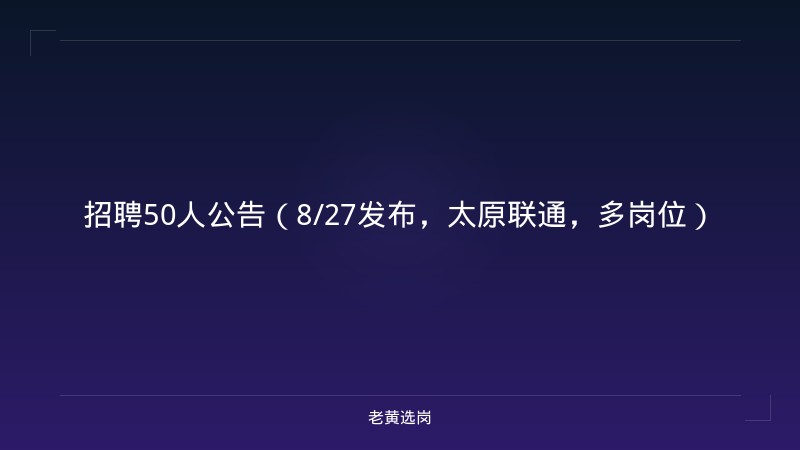 招聘50人公告（8/27发布，太原联通，多岗位） - 老黄选岗