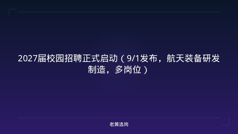 2027届校园招聘正式启动（9/1发布，航天装备研发制造，多岗位） - 老黄选岗