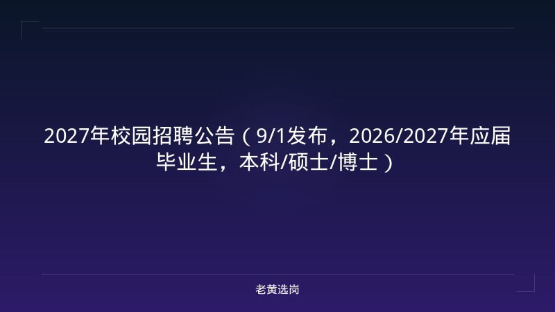 2027年校园招聘公告（9/1发布，2026/2027年应届毕业生，本科/硕士/博士） - 老黄选岗